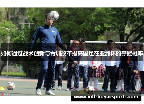 如何通过战术创新与青训改革提高国足在亚洲杯的夺冠概率
