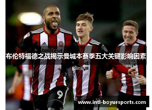 布伦特福德之战揭示曼城本赛季五大关键影响因素 布伦特福德之战揭示曼城本赛季五大关键影响因素