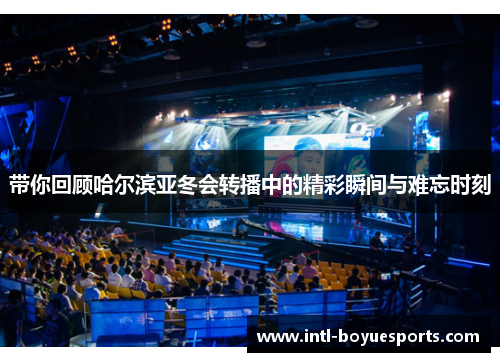 带你回顾哈尔滨亚冬会转播中的精彩瞬间与难忘时刻 带你回顾哈尔滨亚冬会转播中的精彩瞬间与难忘时刻