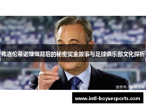 弗洛伦蒂诺慷慨背后的秘密奖金故事与足球俱乐部文化探析 弗洛伦蒂诺慷慨背后的秘密奖金故事与足球俱乐部文化探析