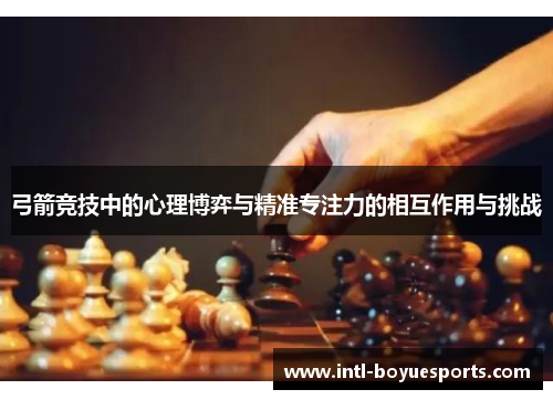 弓箭竞技中的心理博弈与精准专注力的相互作用与挑战 弓箭竞技中的心理博弈与精准专注力的相互作用与挑战