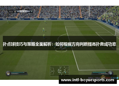扑点球技巧与策略全面解析：如何根据方向判断提高扑救成功率