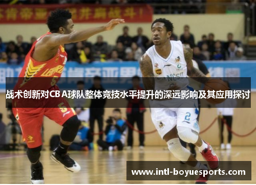 战术创新对CBA球队整体竞技水平提升的深远影响及其应用探讨 战术创新对CBA球队整体竞技水平提升的深远影响及其应用探讨