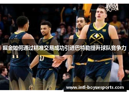 掘金如何通过精准交易成功引进巴特勒提升球队竞争力 掘金如何通过精准交易成功引进巴特勒提升球队竞争力