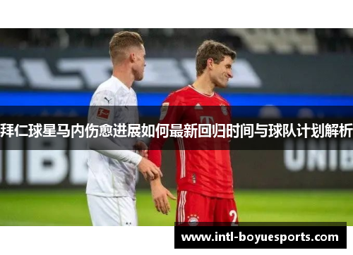 拜仁球星马内伤愈进展如何最新回归时间与球队计划解析 拜仁球星马内伤愈进展如何最新回归时间与球队计划解析