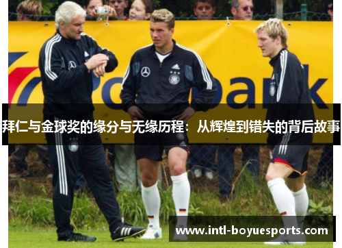 拜仁与金球奖的缘分与无缘历程:从辉煌到错失的背后故事 拜仁与金球奖的缘分与无缘历程:从辉煌到错失的背后故事