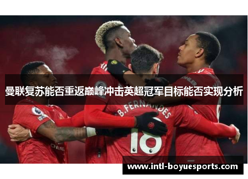 曼联复苏能否重返巅峰冲击英超冠军目标能否实现分析