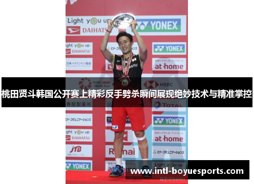 桃田贤斗韩国公开赛上精彩反手劈杀瞬间展现绝妙技术与精准掌控