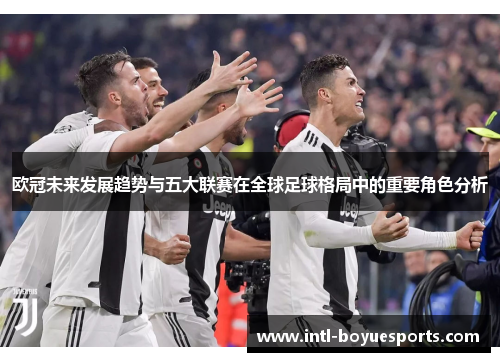 欧冠未来发展趋势与五大联赛在全球足球格局中的重要角色分析 欧冠未来发展趋势与五大联赛在全球足球格局中的重要角色分析
