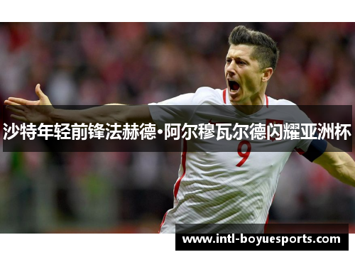 沙特年轻前锋法赫德·阿尔穆瓦尔德闪耀亚洲杯