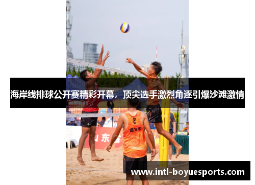 海岸线排球公开赛精彩开幕,顶尖选手激烈角逐引爆沙滩激情 海岸线排球公开赛精彩开幕,顶尖选手激烈角逐引爆沙滩激情