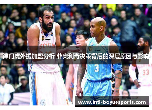 津门虎外援加盟分析 菲奥利奇决策背后的深层原因与影响 津门虎外援加盟分析 菲奥利奇决策背后的深层原因与影响