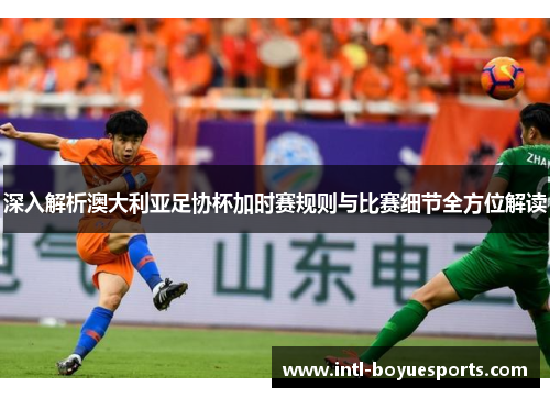 深入解析澳大利亚足协杯加时赛规则与比赛细节全方位解读 深入解析澳大利亚足协杯加时赛规则与比赛细节全方位解读