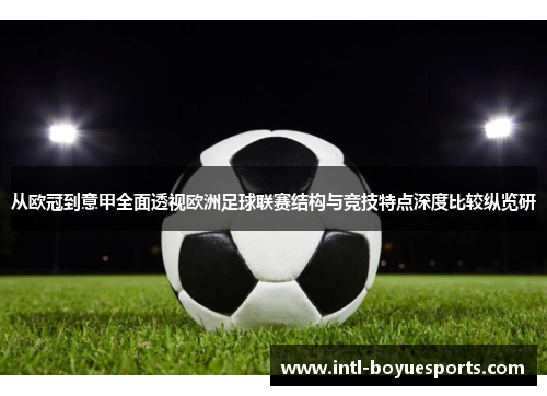 从欧冠到意甲全面透视欧洲足球联赛结构与竞技特点深度比较纵览研 从欧冠到意甲全面透视欧洲足球联赛结构与竞技特点深度比较纵览研