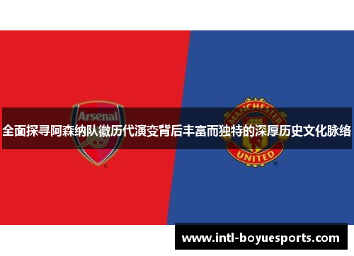 全面探寻阿森纳队徽历代演变背后丰富而独特的深厚历史文化脉络 全面探寻阿森纳队徽历代演变背后丰富而独特的深厚历史文化脉络