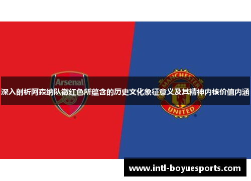 深入剖析阿森纳队徽红色所蕴含的历史文化象征意义及其精神内核价值内涵 深入剖析阿森纳队徽红色所蕴含的历史文化象征意义及其精神内核价值内涵