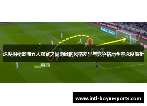 深度揭秘欧洲五大联赛之间隐藏的风格差异与竞争格局全景深度解析 深度揭秘欧洲五大联赛之间隐藏的风格差异与竞争格局全景深度解析