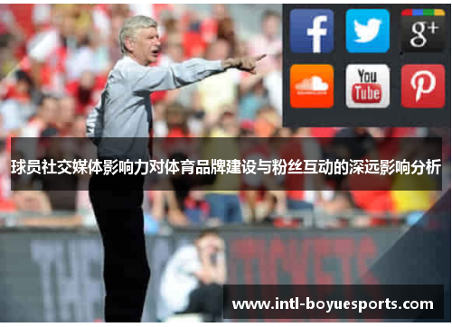 球员社交媒体影响力对体育品牌建设与粉丝互动的深远影响分析 球员社交媒体影响力对体育品牌建设与粉丝互动的深远影响分析