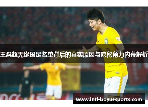 王燊超无缘国足名单背后的真实原因与隐秘角力内幕解析 王燊超无缘国足名单背后的真实原因与隐秘角力内幕解析