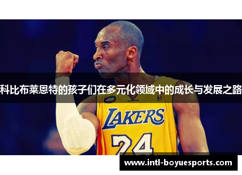 科比布莱恩特的孩子们在多元化领域中的成长与发展之路