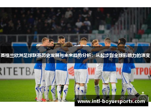 英格兰欧洲足球联赛历史发展与未来趋势分析：从起步到全球影响力的演变