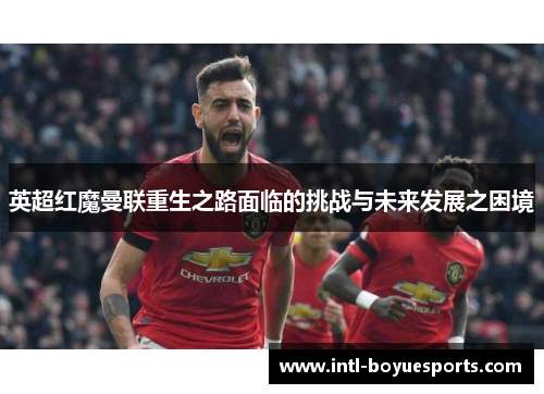 英超红魔曼联重生之路面临的挑战与未来发展之困境
