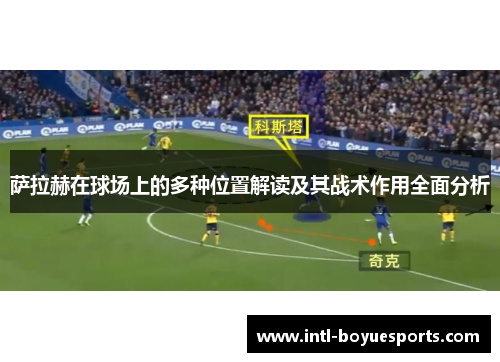 萨拉赫在球场上的多种位置解读及其战术作用全面分析