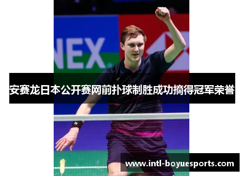 安赛龙日本公开赛网前扑球制胜成功摘得冠军荣誉