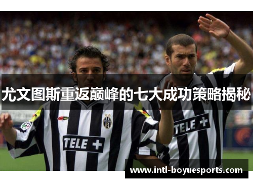 尤文图斯重返巅峰的七大成功策略揭秘 尤文图斯重返巅峰的七大成功策略揭秘