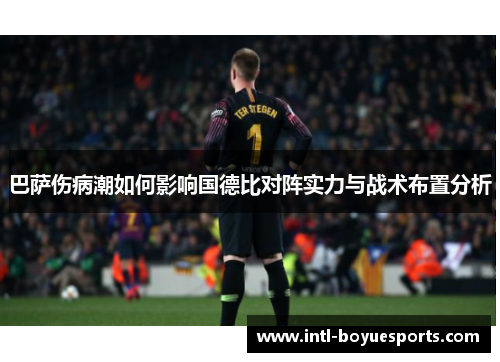 巴萨伤病潮如何影响国德比对阵实力与战术布置分析