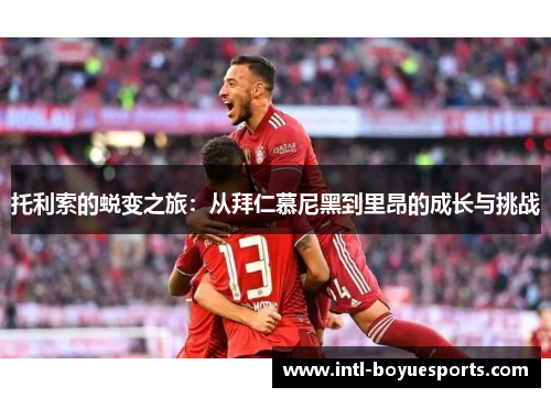 托利索的蜕变之旅:从拜仁慕尼黑到里昂的成长与挑战 托利索的蜕变之旅:从拜仁慕尼黑到里昂的成长与挑战