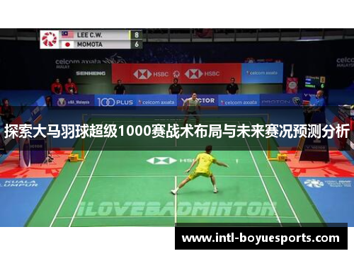 探索大马羽球超级1000赛战术布局与未来赛况预测分析