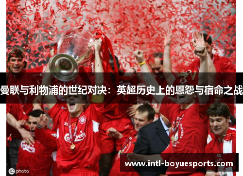 曼联与利物浦的世纪对决：英超历史上的恩怨与宿命之战