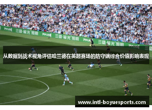 从数据到战术视角评估哈兰德在英超赛场的防守端综合价值影响表现