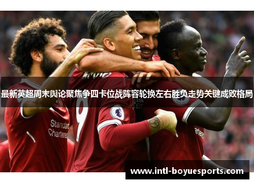 最新英超周末舆论聚焦争四卡位战阵容轮换左右胜负走势关键成败格局