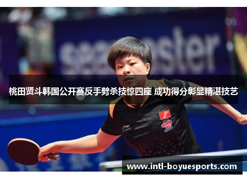 桃田贤斗韩国公开赛反手劈杀技惊四座 成功得分彰显精湛技艺