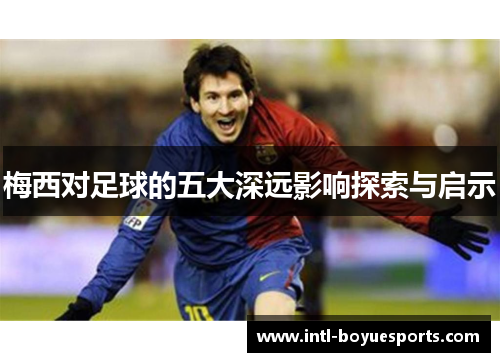 梅西对足球的五大深远影响探索与启示