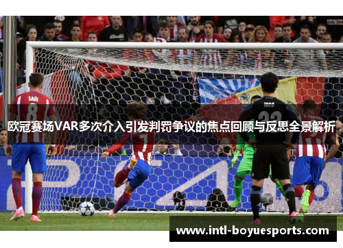 欧冠赛场VAR多次介入引发判罚争议的焦点回顾与反思全景解析