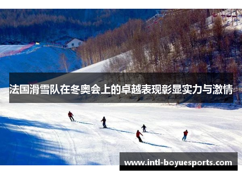 法国滑雪队在冬奥会上的卓越表现彰显实力与激情 法国滑雪队在冬奥会上的卓越表现彰显实力与激情