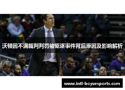 沃顿因不满裁判判罚被驱逐事件背后原因及影响解析 沃顿因不满裁判判罚被驱逐事件背后原因及影响解析