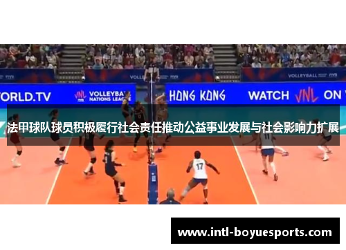 法甲球队球员积极履行社会责任推动公益事业发展与社会影响力扩展