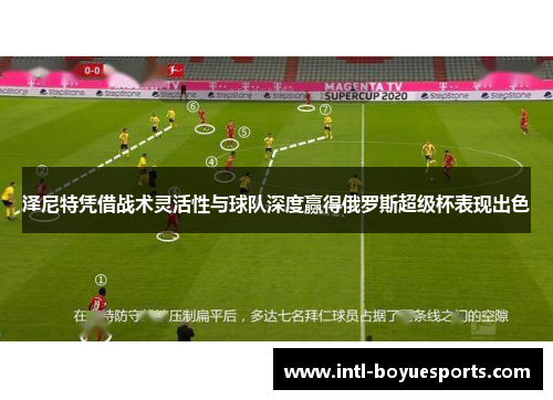 泽尼特凭借战术灵活性与球队深度赢得俄罗斯超级杯表现出色