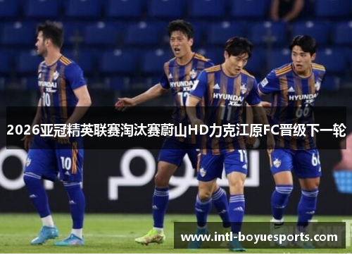 2026亚冠精英联赛淘汰赛蔚山HD力克江原FC晋级下一轮