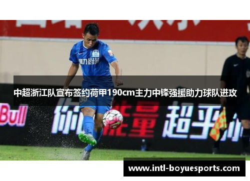 中超浙江队宣布签约荷甲190cm主力中锋强援助力球队进攻