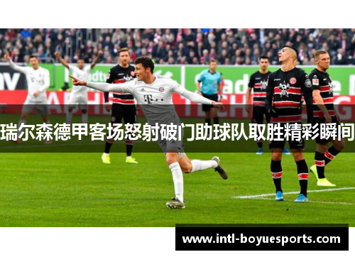 瑞尔森德甲客场怒射破门助球队取胜精彩瞬间