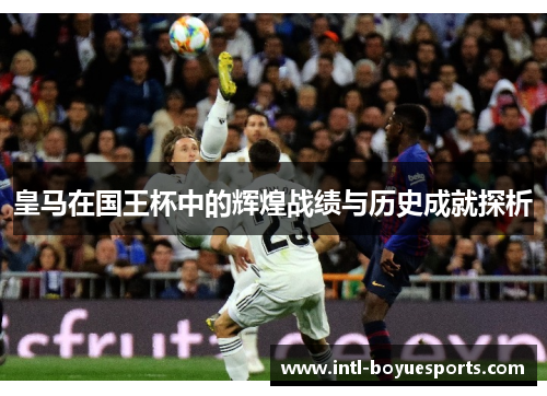 皇马在国王杯中的辉煌战绩与历史成就探析