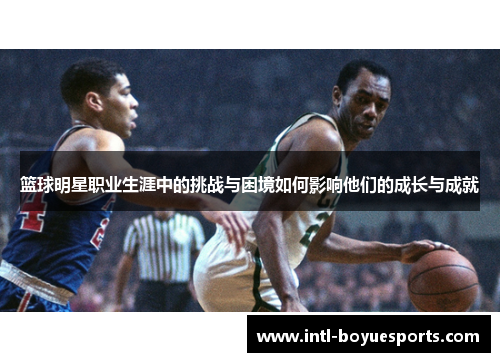 篮球明星职业生涯中的挑战与困境如何影响他们的成长与成就