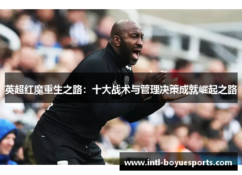 英超红魔重生之路：十大战术与管理决策成就崛起之路