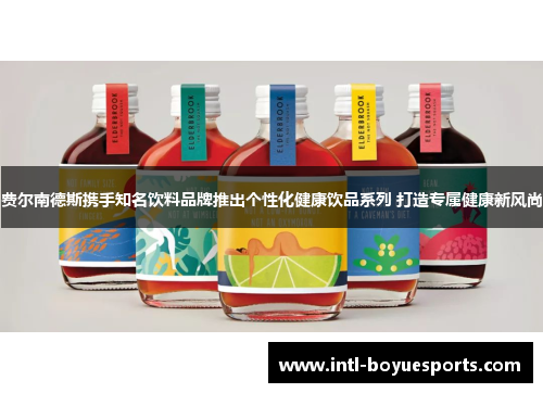 费尔南德斯携手知名饮料品牌推出个性化健康饮品系列 打造专属健康新风尚 费尔南德斯携手知名饮料品牌推出个性化健康饮品系列 打造专属健康新风尚