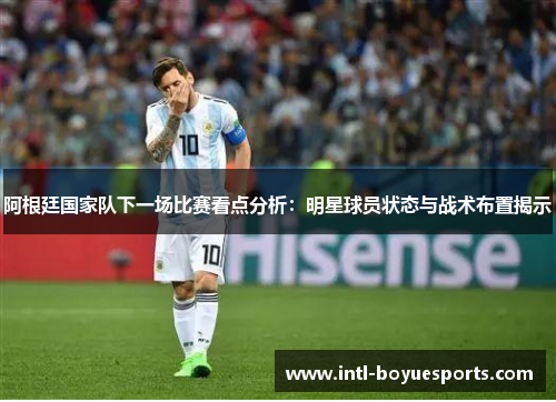 阿根廷国家队下一场比赛看点分析:明星球员状态与战术布置揭示 阿根廷国家队下一场比赛看点分析:明星球员状态与战术布置揭示